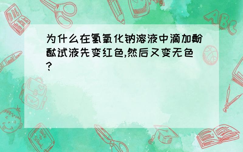 为什么在氢氧化钠溶液中滴加酚酞试液先变红色,然后又变无色?