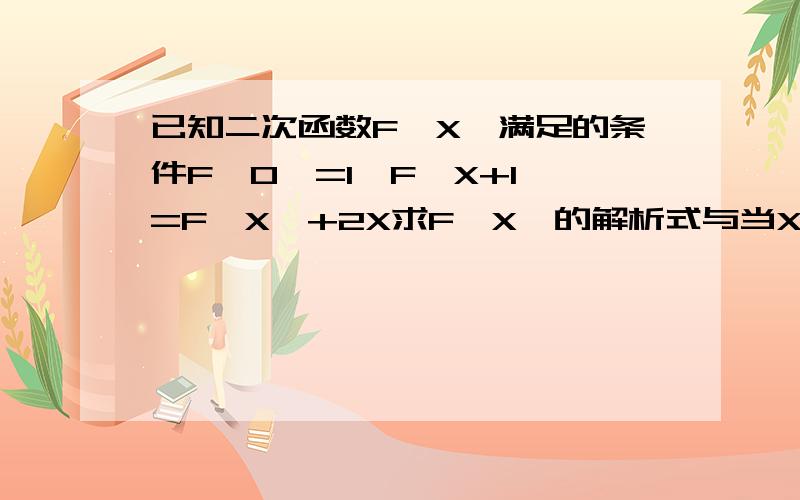 已知二次函数F{X}满足的条件F{0}=1,F{X+1}=F{X}+2X求F{X}的解析式与当X属于XD大于等于-1小于等于4时的值域