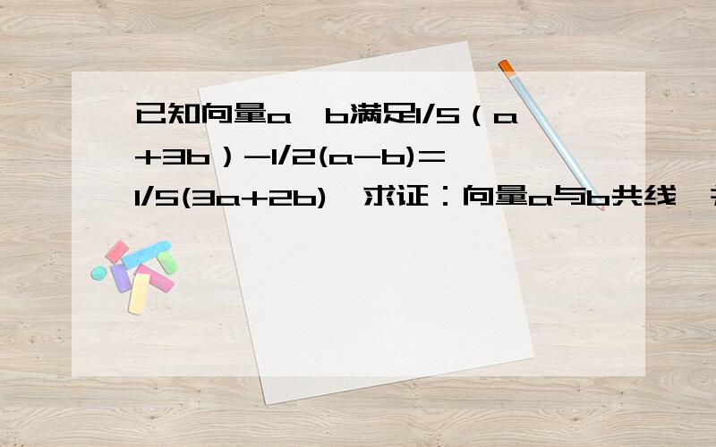 已知向量a,b满足1/5（a+3b）-1/2(a-b)=1/5(3a+2b),求证：向量a与b共线,并求a的绝对值:b的绝对值