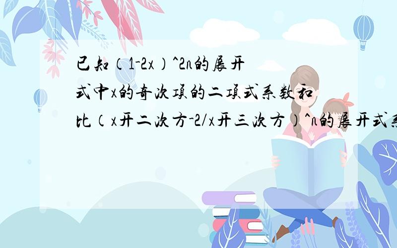 已知（1-2x）^2n的展开式中x的奇次项的二项式系数和比（x开二次方-2/x开三次方）^n的展开式系数和的5倍多48.求（1-2x）^2n的展开式中二项式系数最大的项.（x开二次方-2/（x开三次方））^n我想