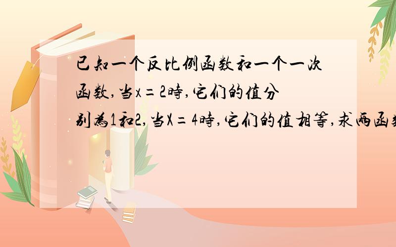 已知一个反比例函数和一个一次函数,当x=2时,它们的值分别为1和2,当X=4时,它们的值相等,求两函数的解析式要过程