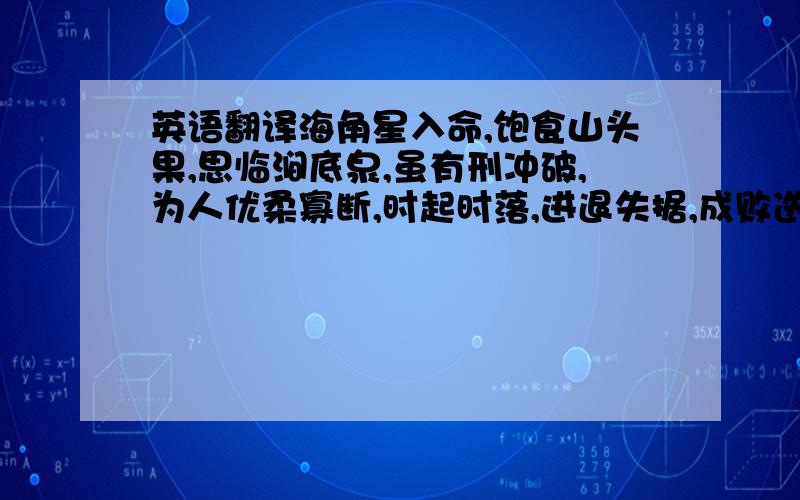 英语翻译海角星入命,饱食山头果,思临涧底泉,虽有刑冲破,为人优柔寡断,时起时落,进退失据,成败迭见,羁绊不显,克陷刑伤,难为子息,败来败去,宜离祖业,父母无靠,夫妇和谐,女人破婚,宜养操节