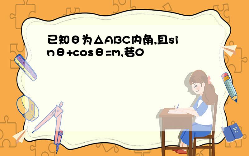 已知θ为△ABC内角,且sinθ+cosθ=m,若0