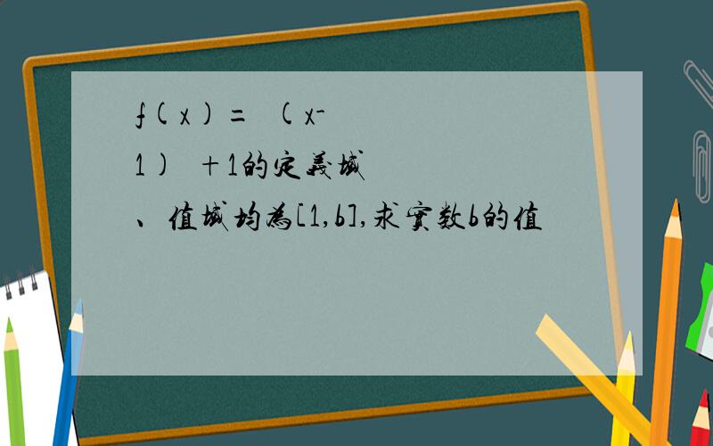 f(x)=½(x-1)²+1的定义域、值域均为[1,b],求实数b的值