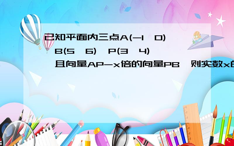 已知平面内三点A(-1,0),B(5,6),P(3,4),且向量AP-x倍的向量PB,则实数x的值是多少