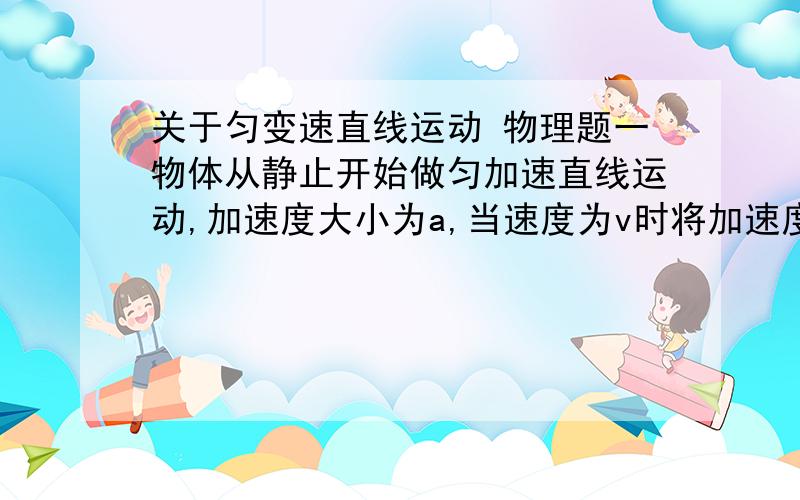 关于匀变速直线运动 物理题一物体从静止开始做匀加速直线运动,加速度大小为a,当速度为v时将加速度改为反向.为使这个物体在相同时间内回到原出发点,则反向后的加速度应为多大?回到原