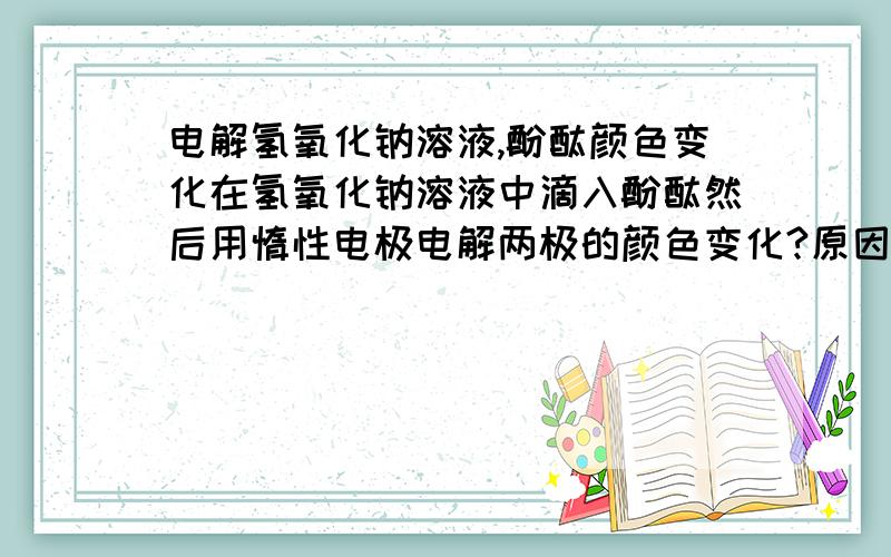 电解氢氧化钠溶液,酚酞颜色变化在氢氧化钠溶液中滴入酚酞然后用惰性电极电解两极的颜色变化?原因?我补充说一下我的想法：为什么不能是在外加电压的作用下氢氧根向阳极移动导致阳极