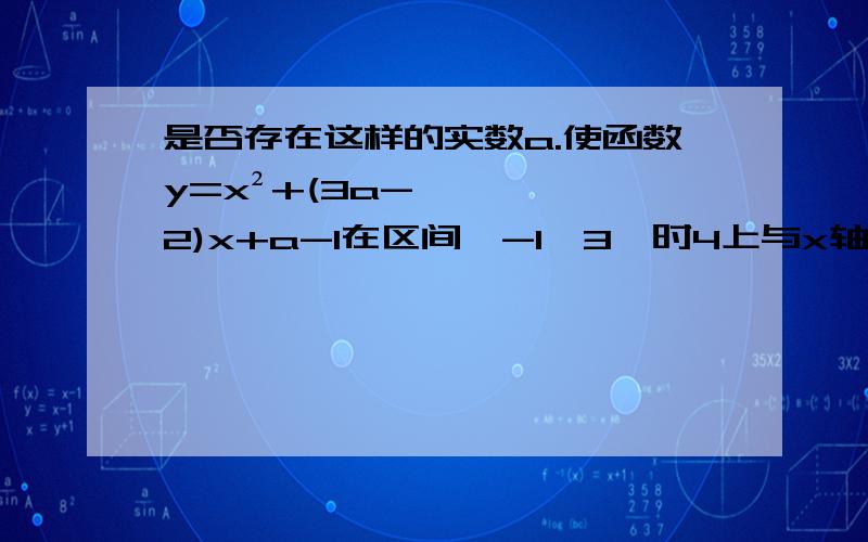 是否存在这样的实数a.使函数y=x²+(3a-2)x+a-1在区间【-1,3】时4上与x轴恒有交点 只有一个交点 若存在 求出a的取值范围 若不存在 请说明理由