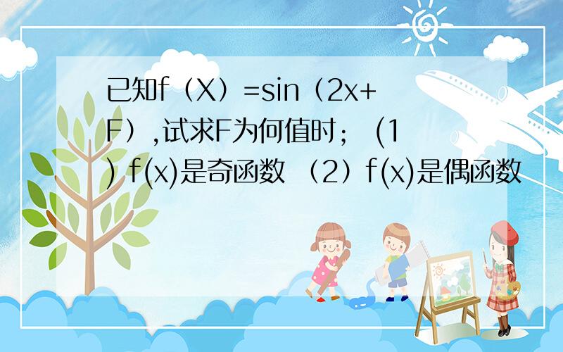 已知f（X）=sin（2x+F）,试求F为何值时； (1) f(x)是奇函数 （2）f(x)是偶函数