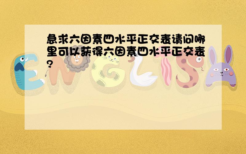 急求六因素四水平正交表请问哪里可以获得六因素四水平正交表?