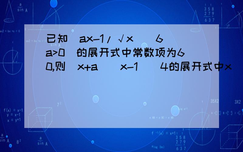 已知(ax-1/√x)^6(a>0)的展开式中常数项为60,则(x+a)(x-1)^4的展开式中x^2项的系数为