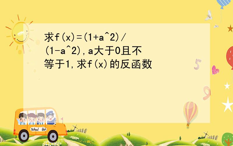 求f(x)=(1+a^2)/(1-a^2),a大于0且不等于1,求f(x)的反函数