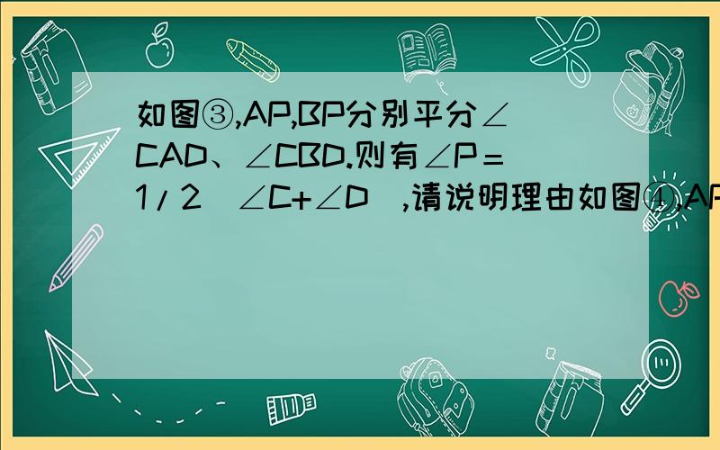 如图③,AP,BP分别平分∠CAD、∠CBD.则有∠P＝1/2（∠C+∠D）,请说明理由如图④,AP,BP分别平分∠CAD的补角∠CAM、∠CBD.请直接写出∠P与∠C、∠D的关系,不必说明理由