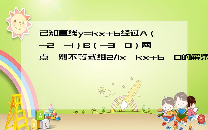 已知直线y=kx+b经过A（-2,-1）B（-3,0）两点,则不等式组2/1x＜kx+b＜0的解集为