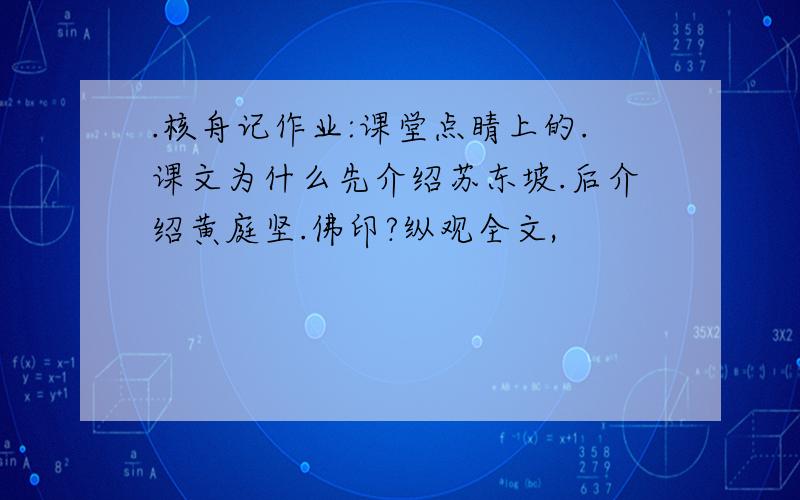 .核舟记作业:课堂点睛上的.课文为什么先介绍苏东坡.后介绍黄庭坚.佛印?纵观全文,