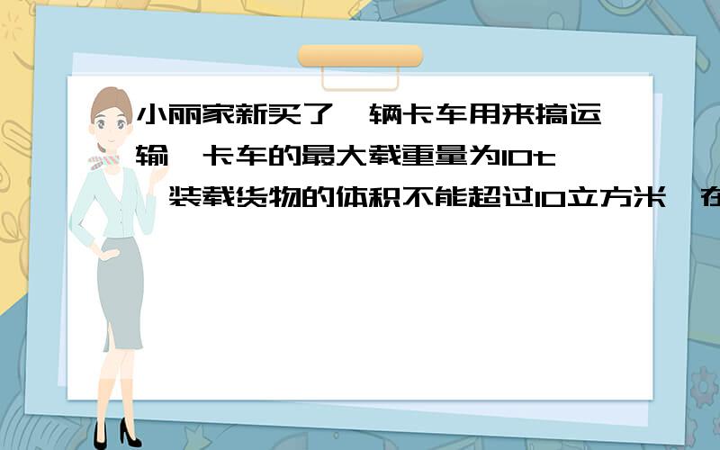 小丽家新买了一辆卡车用来搞运输,卡车的最大载重量为10t,装载货物的体积不能超过10立方米,在一次运输中,要求运送密度为2*1000kg/立方米的砖和密度为0.5*1000kg/立方米的木材,最多能装多少立