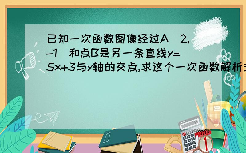 已知一次函数图像经过A(2,-1)和点B是另一条直线y=5x+3与y轴的交点,求这个一次函数解析式