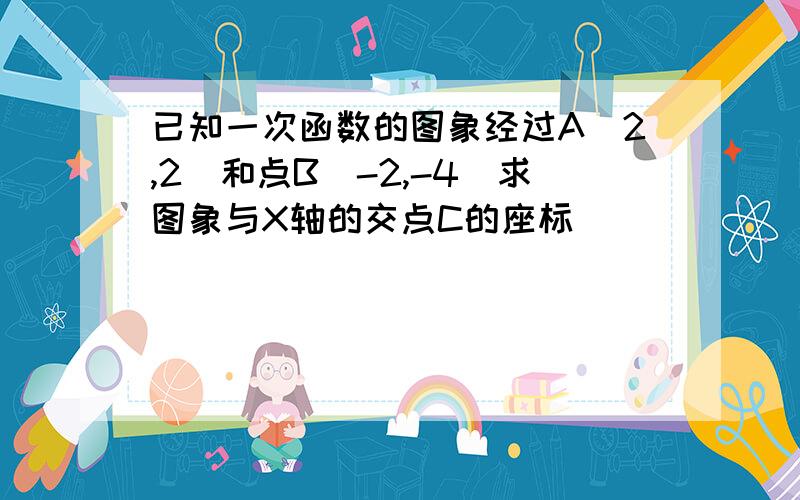 已知一次函数的图象经过A（2,2）和点B（-2,-4）求图象与X轴的交点C的座标