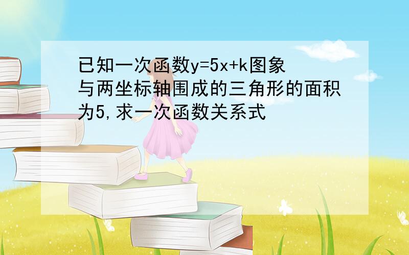 已知一次函数y=5x+k图象与两坐标轴围成的三角形的面积为5,求一次函数关系式