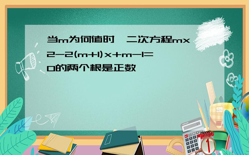 当m为何值时,二次方程mx^2-2(m+1)x+m-1=0的两个根是正数