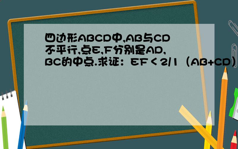 四边形ABCD中,AB与CD不平行,点E,F分别是AD,BC的中点.求证：EF＜2/1（AB+CD）把具体过程写下