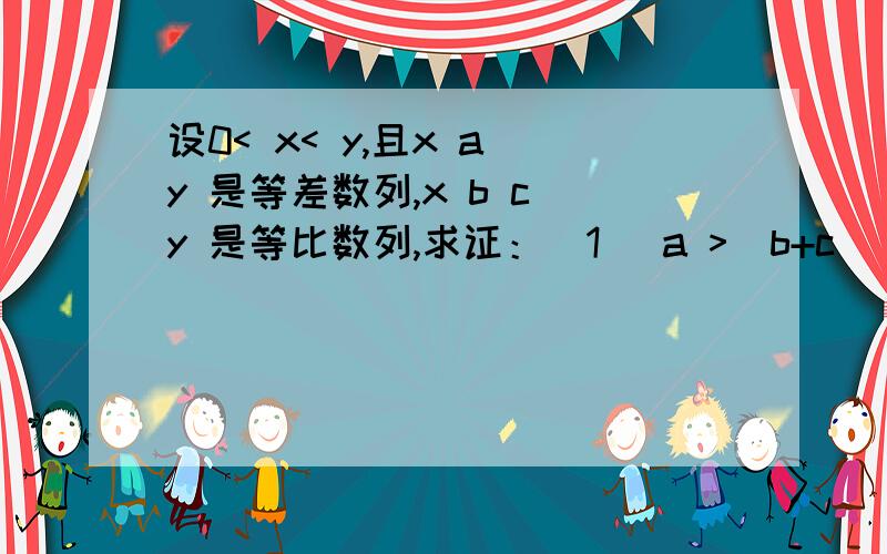 设0< x< y,且x a y 是等差数列,x b c y 是等比数列,求证：(1) a >(b+c)/2 (2) (a+1)(a+1)