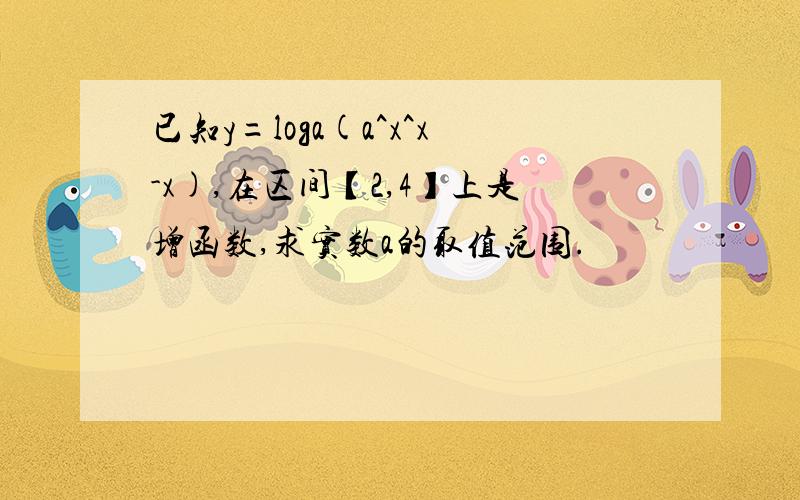 已知y=loga(a^x^x-x),在区间【2,4】上是增函数,求实数a的取值范围.