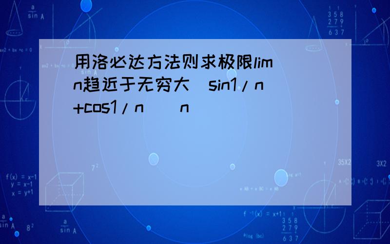 用洛必达方法则求极限lim n趋近于无穷大(sin1/n+cos1/n)^n
