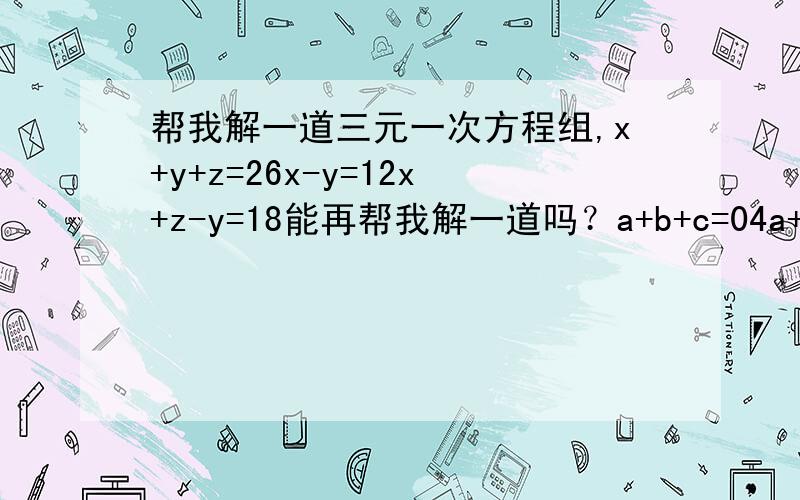 帮我解一道三元一次方程组,x+y+z=26x-y=12x+z-y=18能再帮我解一道吗？a+b+c=04a+2b+c=325a+5b+c=60