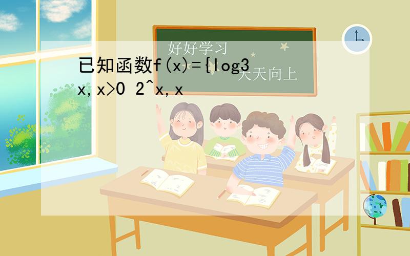 已知函数f(x)={log3x,x>0 2^x,x