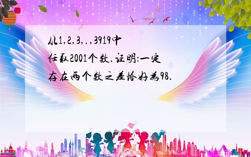 从1,2,3,.,3919中任取2001个数.证明：一定存在两个数之差恰好为98.