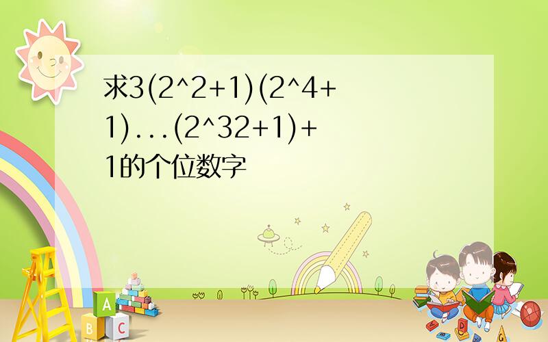 求3(2^2+1)(2^4+1)...(2^32+1)+1的个位数字