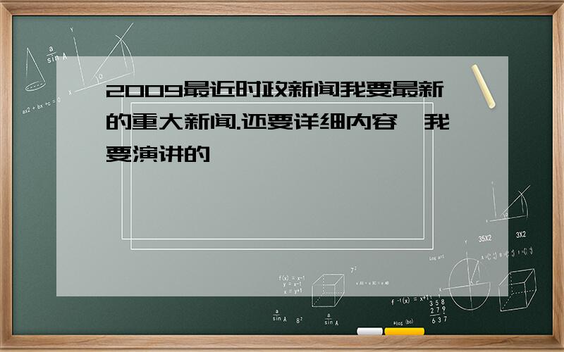 2009最近时政新闻我要最新的重大新闻.还要详细内容,我要演讲的,