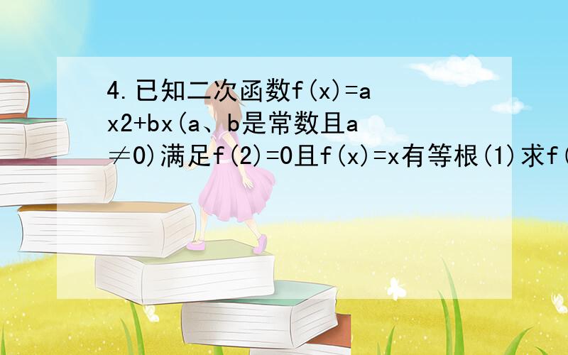 4.已知二次函数f(x)=ax2+bx(a、b是常数且a≠0)满足f(2)=0且f(x)=x有等根(1)求f(x)的解析式；(2)是否存在实数m,n(m