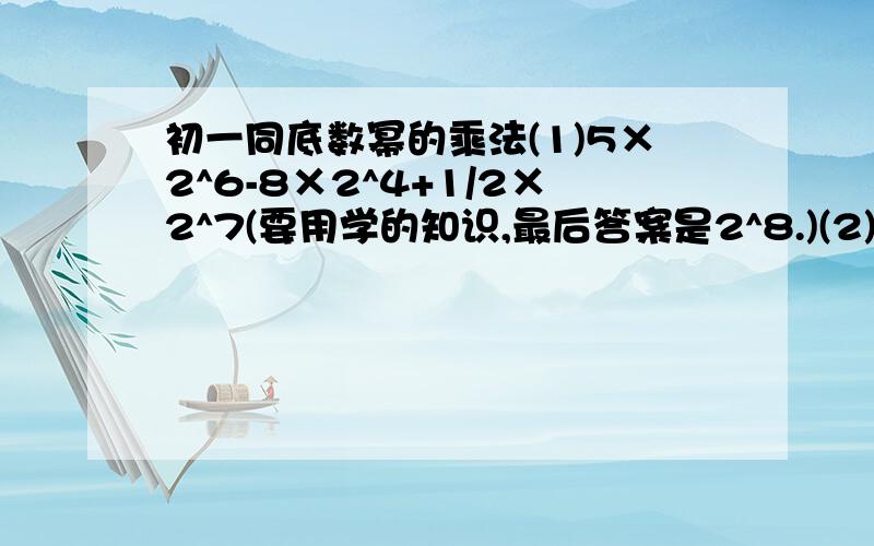 初一同底数幂的乘法(1)5×2^6-8×2^4+1/2×2^7(要用学的知识,最后答案是2^8.)(2)若2^a=3,2^b=5,2^c=30.试用a、b表示c.(3)为什么一个五次多项式与一个四次多项式的和一定是五次多项式?