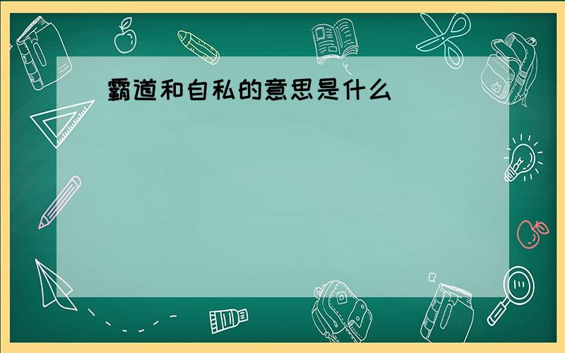 霸道和自私的意思是什么