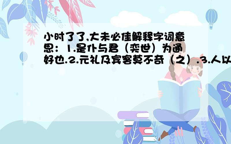 小时了了,大未必佳解释字词意思：1.是仆与君（奕世）为通好也.2.元礼及宾客莫不奇（之）.3.人以其（语）语之.写出出自此文的成语并解释(⊙o⊙)哦