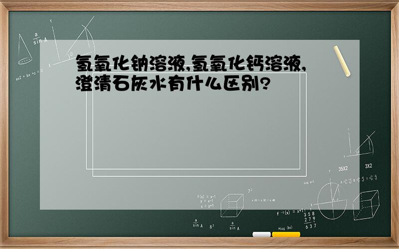 氢氧化钠溶液,氢氧化钙溶液,澄清石灰水有什么区别?