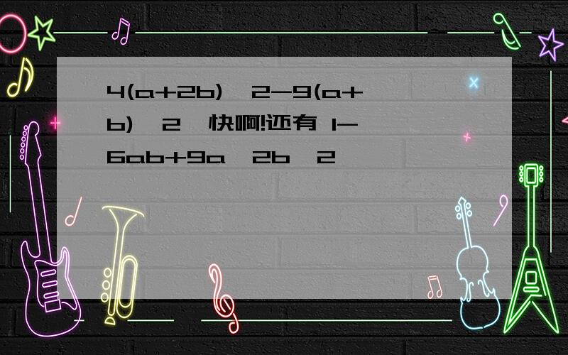 4(a+2b)^2-9(a+b)^2  快啊!还有 1-6ab+9a^2b^2