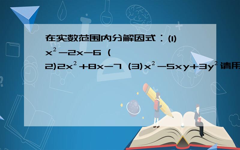 在实数范围内分解因式：(1)x²-2x-6 (2)2x²+8x-7 (3)x²-5xy+3y²请用解方程的方法做,写清楚过程!O(∩_∩)O谢谢~