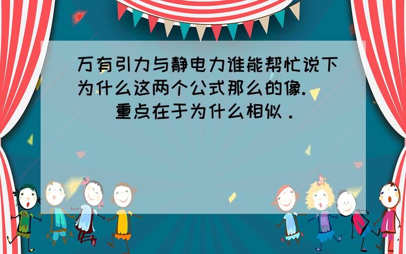 万有引力与静电力谁能帮忙说下为什么这两个公式那么的像.```重点在于为什么相似。