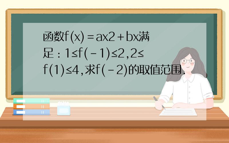 函数f(x)＝ax2＋bx满足：1≤f(-1)≤2,2≤f(1)≤4,求f(-2)的取值范围．