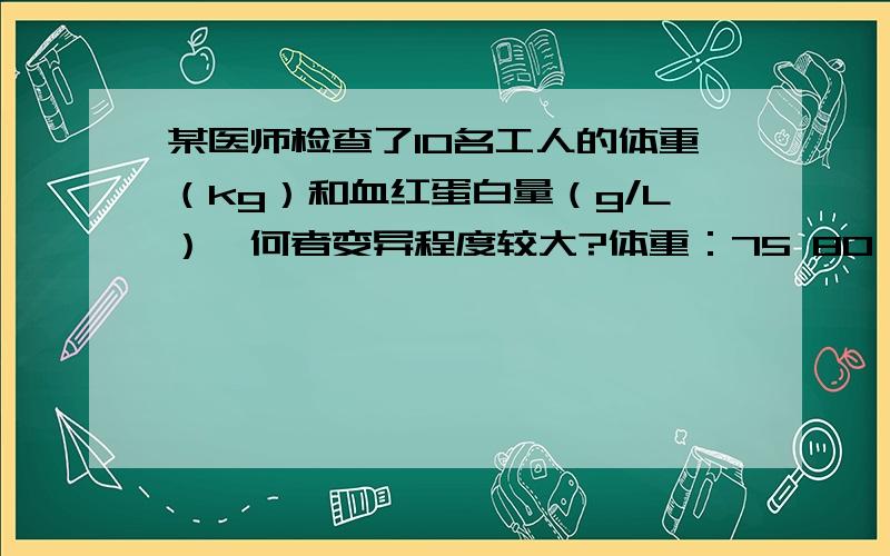 某医师检查了10名工人的体重（kg）和血红蛋白量（g/L）,何者变异程度较大?体重：75 80 67 78 82 80 75 69 81 75血红蛋白：128 116 108 117 124 89 116 104 86 110