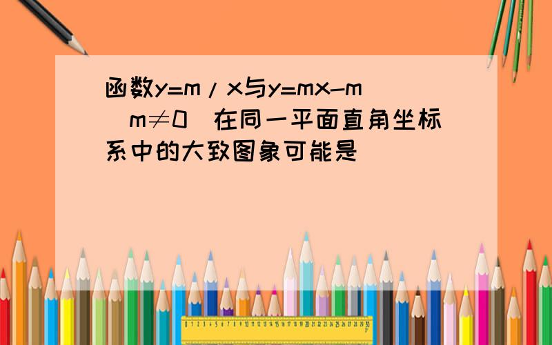 函数y=m/x与y=mx-m（m≠0）在同一平面直角坐标系中的大致图象可能是