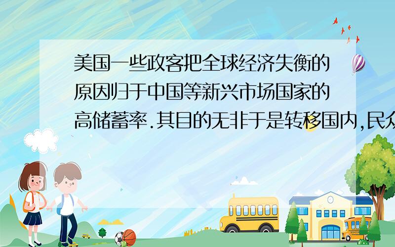 美国一些政客把全球经济失衡的原因归于中国等新兴市场国家的高储蓄率.其目的无非于是转移国内,民众视线逃避责任.这真是“~·”用（醉翁亭记中的语句回答）