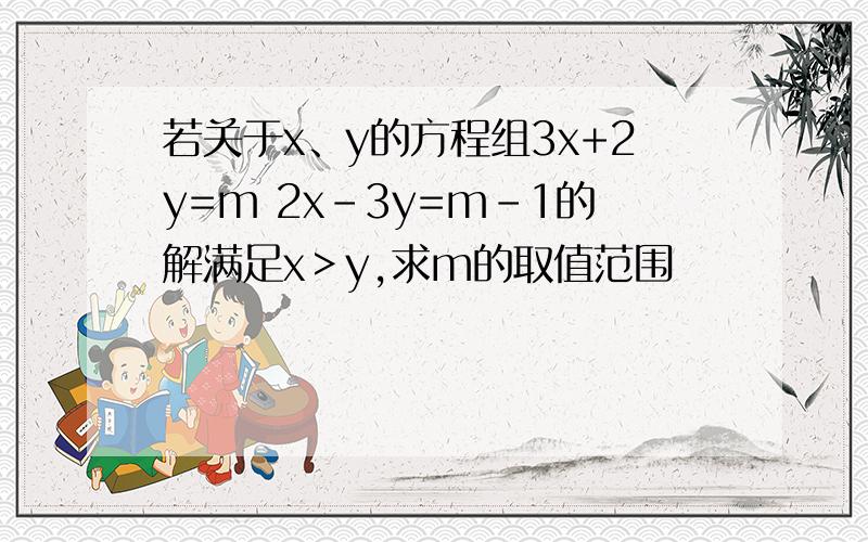 若关于x、y的方程组3x+2y=m 2x-3y=m-1的解满足x＞y,求m的取值范围