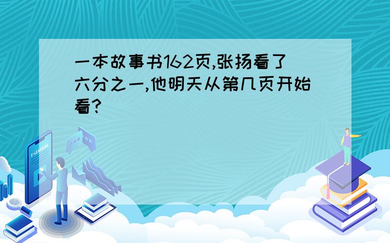 一本故事书162页,张扬看了六分之一,他明天从第几页开始看?