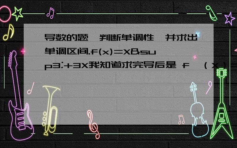 导数的题,判断单调性,并求出单调区间.f(x)=X³+3X我知道求完导后是 f'（X）=3X²+2X+1