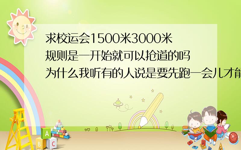 求校运会1500米3000米规则是一开始就可以抢道的吗 为什么我听有的人说是要先跑一会儿才能抢道的?