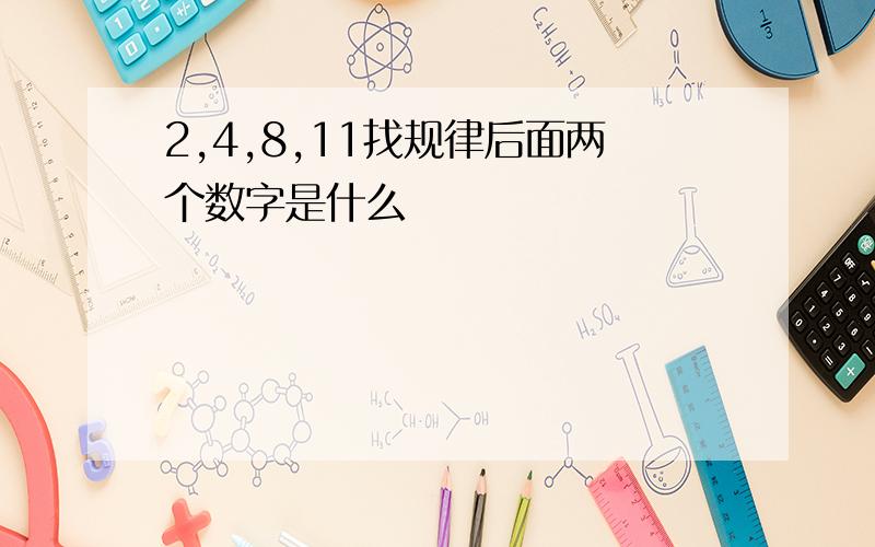 2,4,8,11找规律后面两个数字是什么